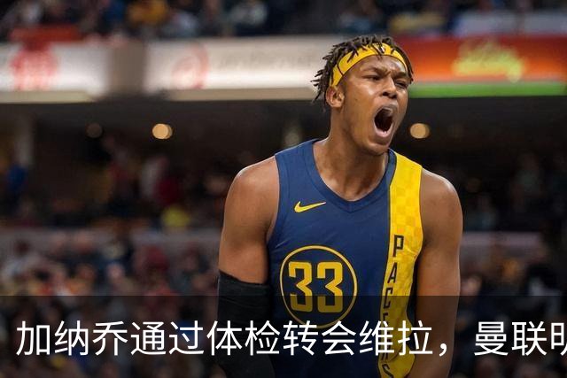 加纳乔通过体检转会维拉，曼联明年分成金额曝光！不够给拉什福德周薪