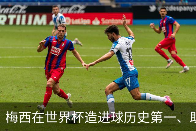 梅西在世界杯造进球历史第一、助攻历史第一！第一的次数上双！