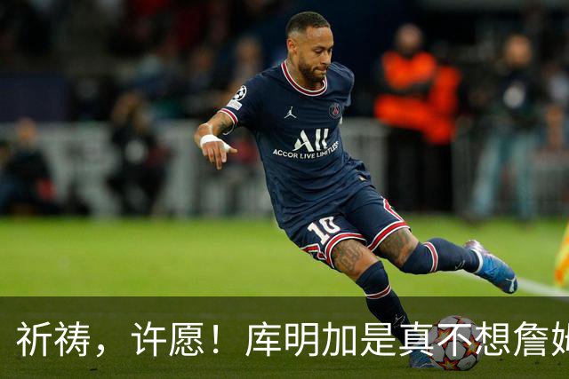 祈祷，许愿！库明加是真不想詹姆斯回骑士啊！